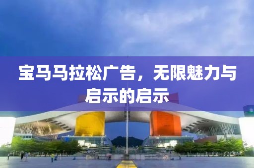 宝马马拉松广告，无限魅力与启示的启示