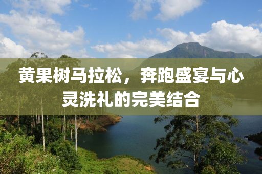 黄果树马拉松，奔跑盛宴与心灵洗礼的完美结合