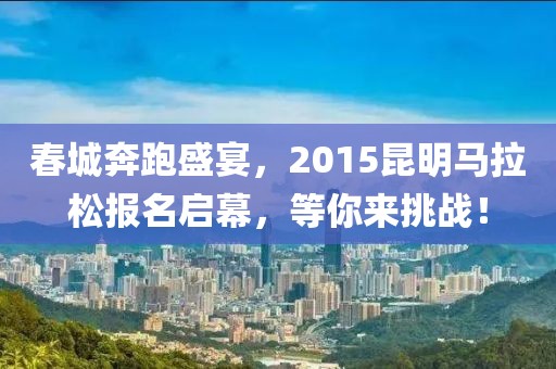 春城奔跑盛宴，2015昆明马拉松报名启幕，等你来挑战！