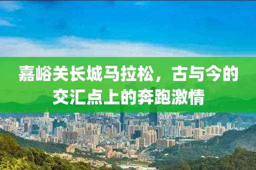 嘉峪关长城马拉松，古与今的交汇点上的奔跑激情