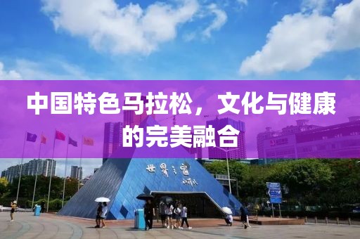 中国特色马拉松，文化与健康的完美融合