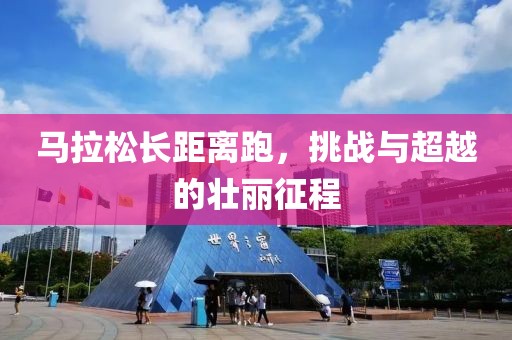 马拉松长距离跑，挑战与超越的壮丽征程