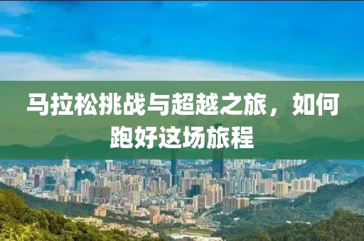 马拉松挑战与超越之旅，如何跑好这场旅程
