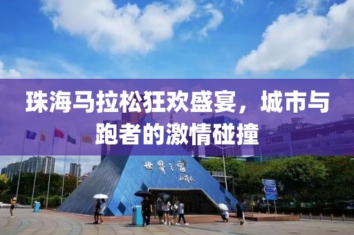 珠海马拉松狂欢盛宴，城市与跑者的激情碰撞