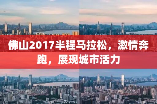 佛山2017半程马拉松，激情奔跑，展现城市活力