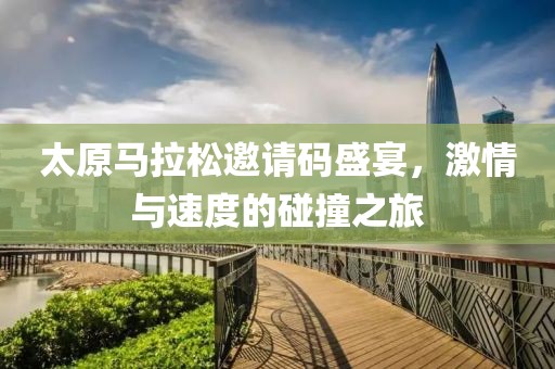 太原马拉松邀请码盛宴，激情与速度的碰撞之旅