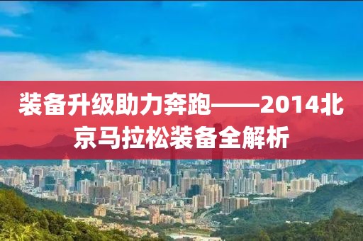装备升级助力奔跑——2014北京马拉松装备全解析