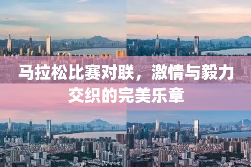 马拉松比赛对联，激情与毅力交织的完美乐章
