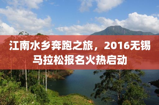 江南水乡奔跑之旅，2016无锡马拉松报名火热启动