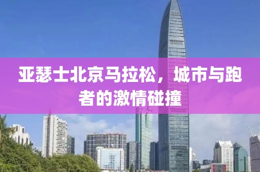 亚瑟士北京马拉松，城市与跑者的激情碰撞