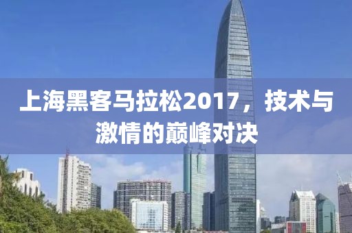 上海黑客马拉松2017，技术与激情的巅峰对决