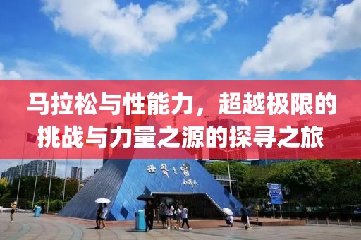 马拉松与性能力，超越极限的挑战与力量之源的探寻之旅