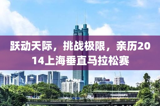 跃动天际，挑战极限，亲历2014上海垂直马拉松赛