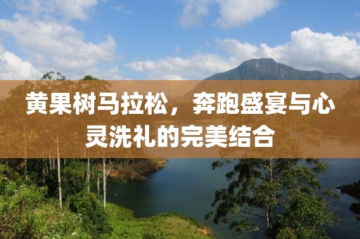 黄果树马拉松，奔跑盛宴与心灵洗礼的完美结合
