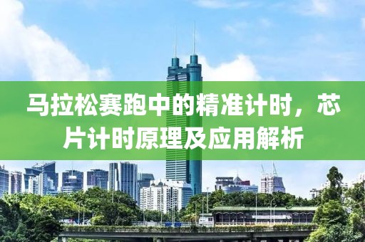 马拉松赛跑中的精准计时，芯片计时原理及应用解析