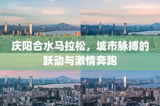 庆阳合水马拉松，城市脉搏的跃动与激情奔跑