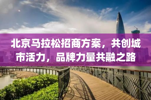 北京马拉松招商方案，共创城市活力，品牌力量共融之路