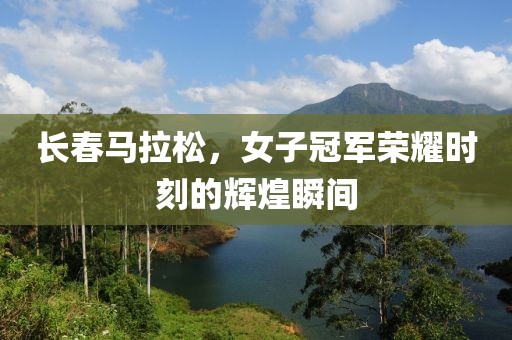 长春马拉松，女子冠军荣耀时刻的辉煌瞬间