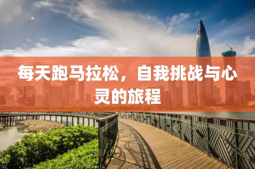 每天跑马拉松，自我挑战与心灵的旅程