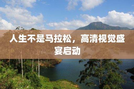 人生不是马拉松，高清视觉盛宴启动