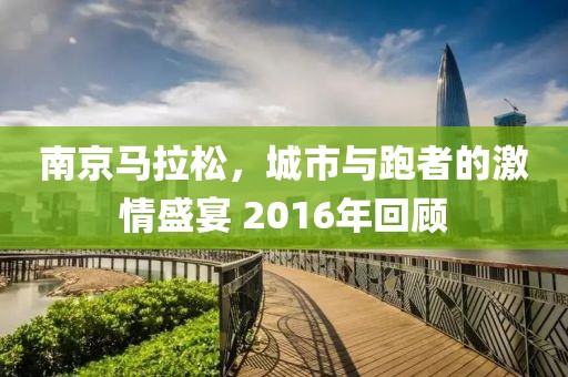 南京马拉松，城市与跑者的激情盛宴 2016年回顾