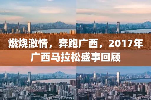 燃烧激情，奔跑广西，2017年广西马拉松盛事回顾