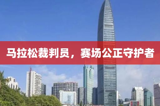 马拉松裁判员，赛场公正守护者