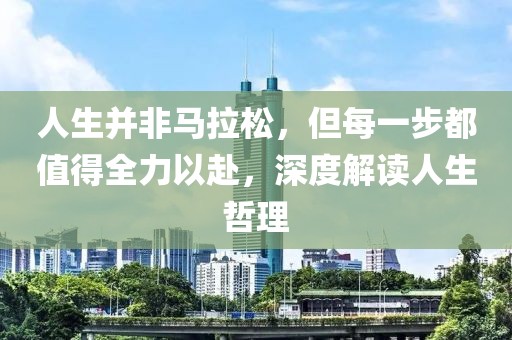 人生并非马拉松，但每一步都值得全力以赴，深度解读人生哲理