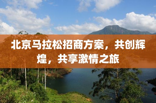 北京马拉松招商方案，共创辉煌，共享激情之旅