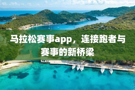 马拉松赛事app，连接跑者与赛事的新桥梁