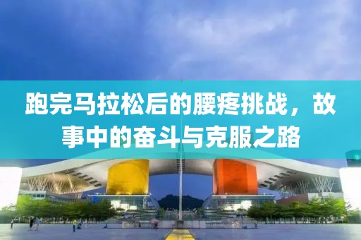 跑完马拉松后的腰疼挑战，故事中的奋斗与克服之路