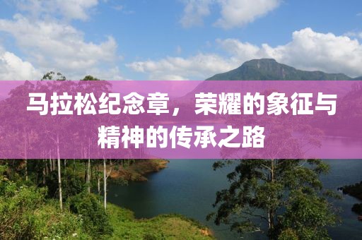 马拉松纪念章，荣耀的象征与精神的传承之路
