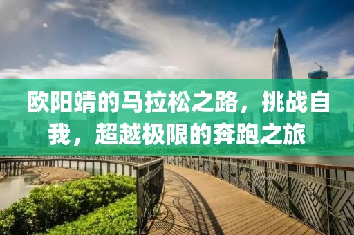 欧阳靖的马拉松之路，挑战自我，超越极限的奔跑之旅
