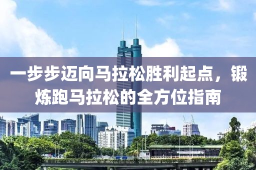 一步步迈向马拉松胜利起点，锻炼跑马拉松的全方位指南