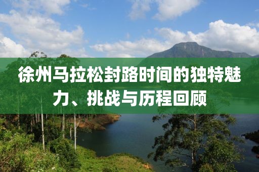 徐州马拉松封路时间的独特魅力、挑战与历程回顾