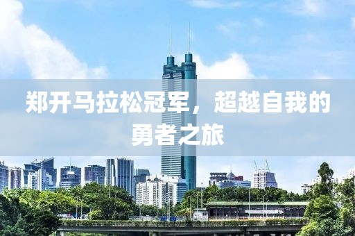 郑开马拉松冠军，超越自我的勇者之旅