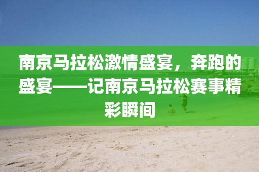 南京马拉松激情盛宴，奔跑的盛宴——记南京马拉松赛事精彩瞬间