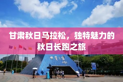 甘肃秋日马拉松，独特魅力的秋日长跑之旅