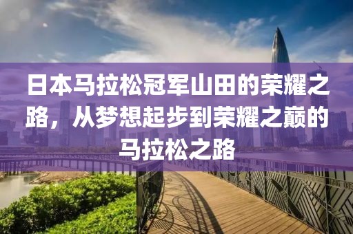 日本马拉松冠军山田的荣耀之路，从梦想起步到荣耀之巅的马拉松之路