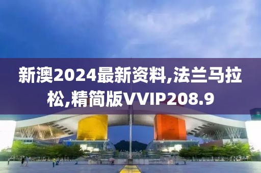 新澳2024最新资料,法兰马拉松,精简版VVIP208.9