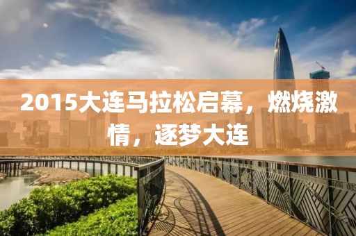 2015大连马拉松启幕，燃烧激情，逐梦大连