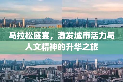 马拉松盛宴，激发城市活力与人文精神的升华之旅