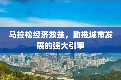 马拉松经济效益，助推城市发展的强大引擎
