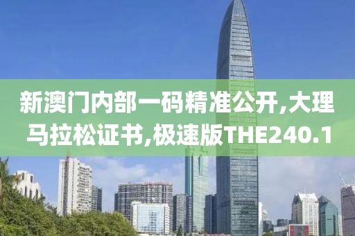 新澳门内部一码精准公开,大理马拉松证书,极速版THE240.1