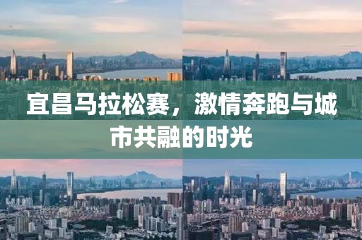 宜昌马拉松赛，激情奔跑与城市共融的时光