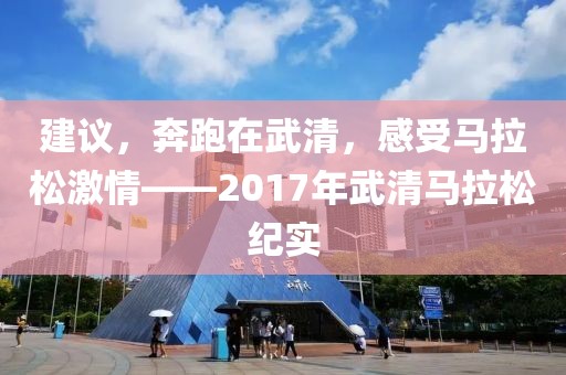 建议，奔跑在武清，感受马拉松激情——2017年武清马拉松纪实