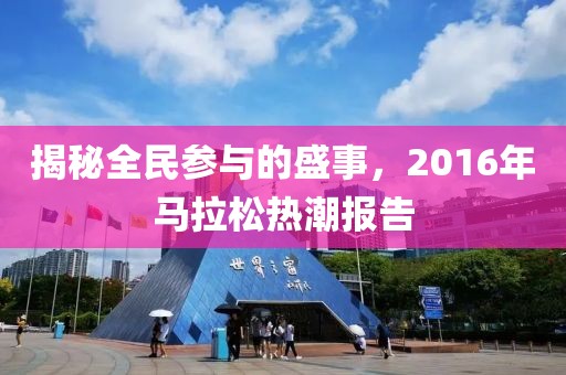 揭秘全民参与的盛事，2016年马拉松热潮报告