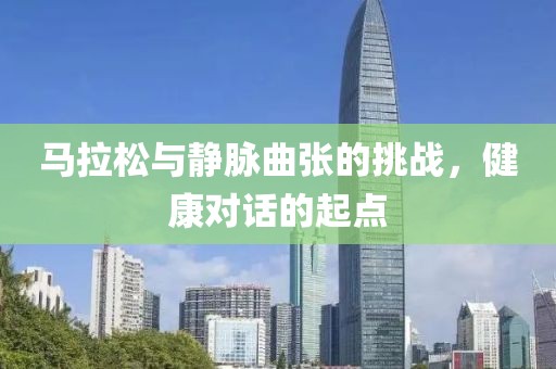 马拉松与静脉曲张的挑战，健康对话的起点