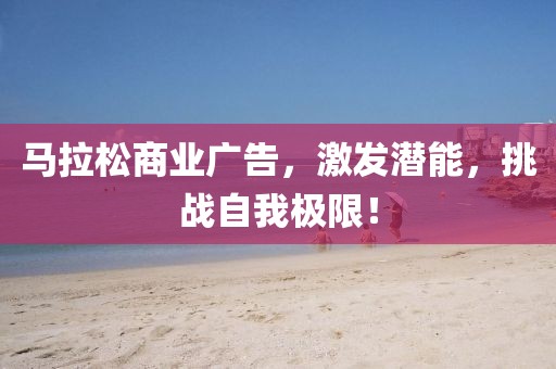 马拉松商业广告，激发潜能，挑战自我极限！