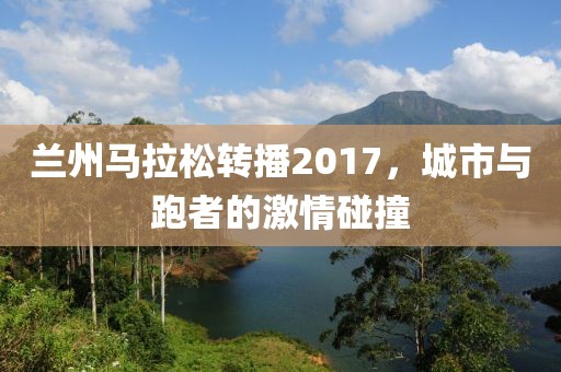 兰州马拉松转播2017，城市与跑者的激情碰撞